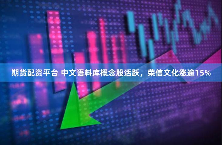 期货配资平台 中文语料库概念股活跃，荣信文化涨逾15%