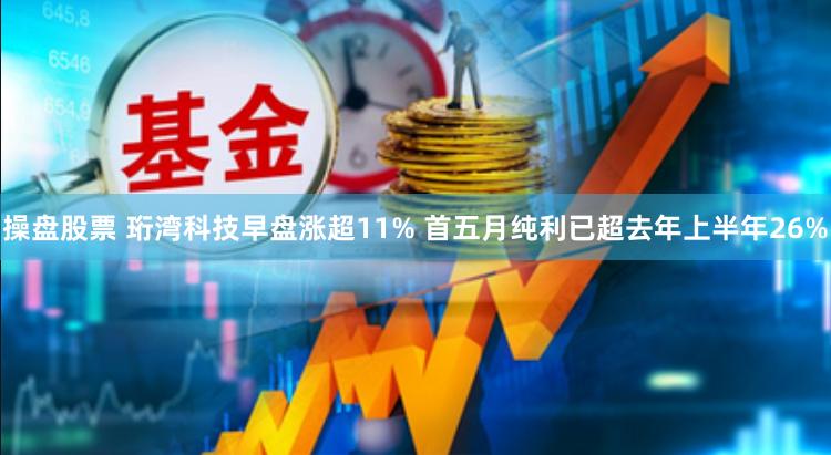 操盘股票 珩湾科技早盘涨超11% 首五月纯利已超去年上半年26%