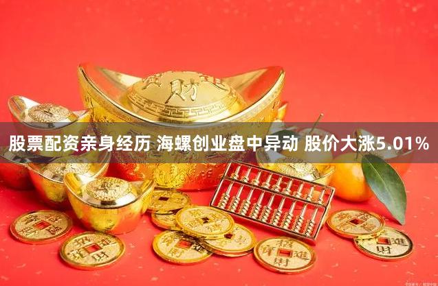 股票配资亲身经历 海螺创业盘中异动 股价大涨5.01%