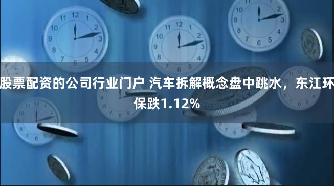 股票配资的公司行业门户 汽车拆解概念盘中跳水，东江环保跌1.12%