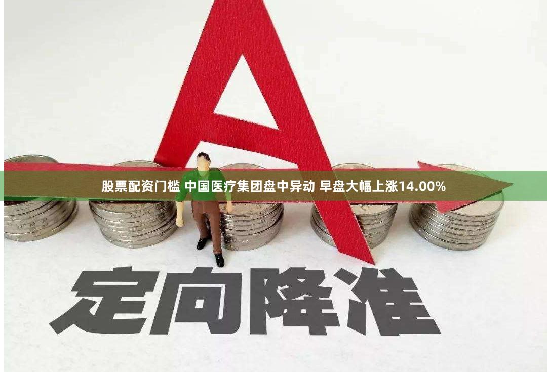 股票配资门槛 中国医疗集团盘中异动 早盘大幅上涨14.00%