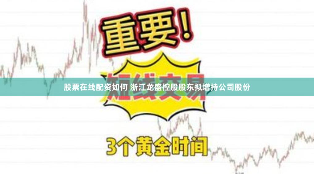 股票在线配资如何 浙江龙盛控股股东拟增持公司股份