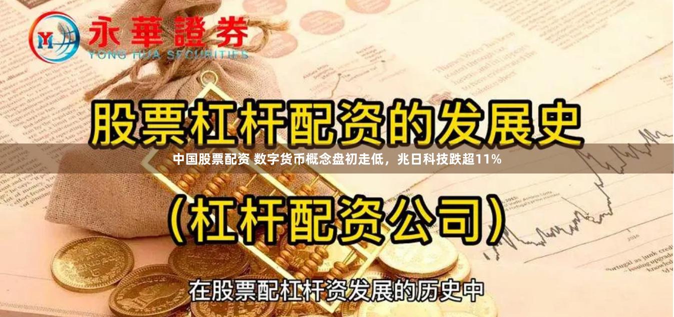 中国股票配资 数字货币概念盘初走低，兆日科技跌超11%