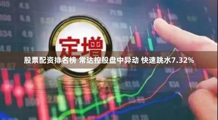 股票配资排名榜 常达控股盘中异动 快速跳水7.32%