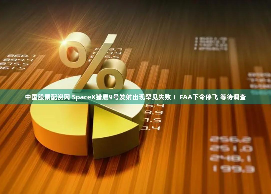 中国股票配资网 SpaceX猎鹰9号发射出现罕见失败 ！FAA下令停飞 等待调查