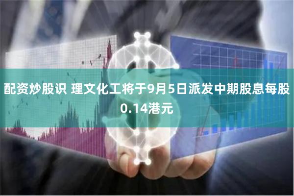 配资炒股识 理文化工将于9月5日派发中期股息每股0.14港元