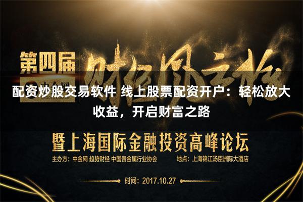 配资炒股交易软件 线上股票配资开户：轻松放大收益，开启财富之路