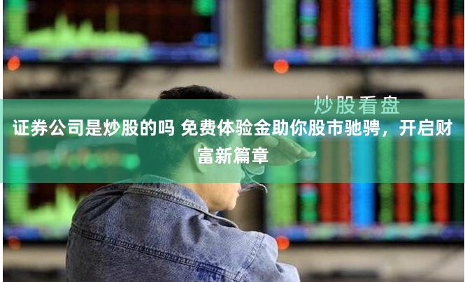 证券公司是炒股的吗 免费体验金助你股市驰骋，开启财富新篇章