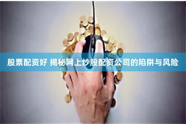 股票配资好 揭秘网上炒股配资公司的陷阱与风险