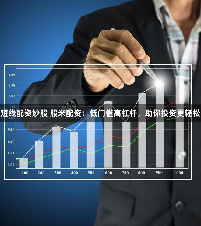 短线配资炒股 股米配资：低门槛高杠杆，助你投资更轻松
