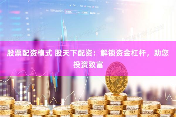 股票配资模式 股天下配资：解锁资金杠杆，助您投资致富