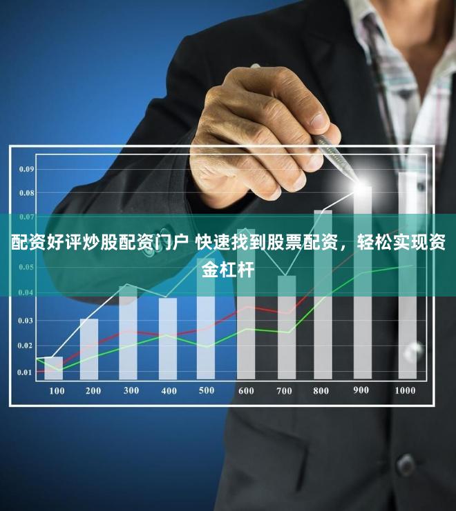 配资好评炒股配资门户 快速找到股票配资，轻松实现资金杠杆