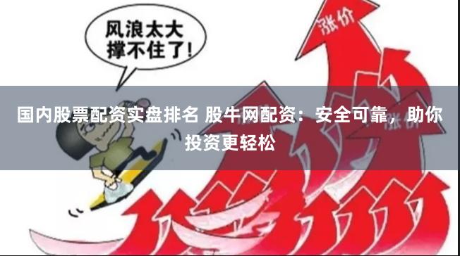 国内股票配资实盘排名 股牛网配资：安全可靠，助你投资更轻松