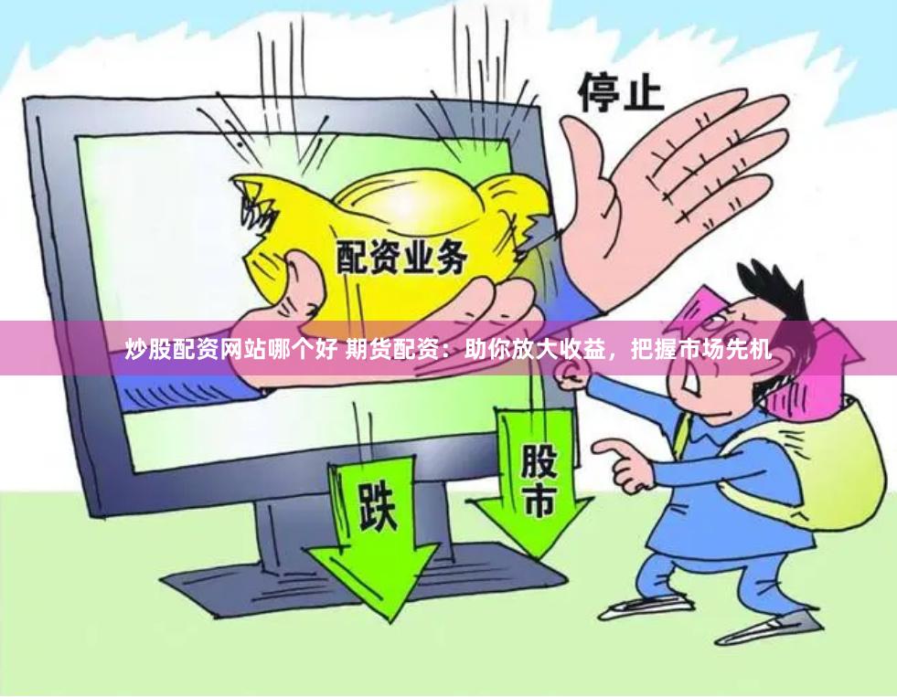 炒股配资网站哪个好 期货配资：助你放大收益，把握市场先机