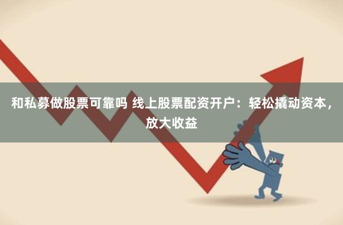 和私募做股票可靠吗 线上股票配资开户：轻松撬动资本，放大收益