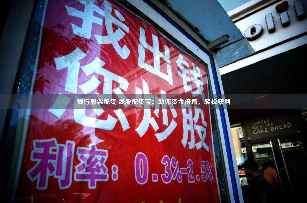 银行股票配资 炒股配资宝：助你资金倍增，轻松获利