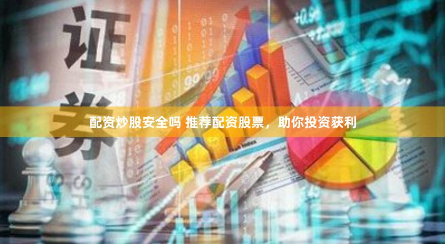 配资炒股安全吗 推荐配资股票，助你投资获利
