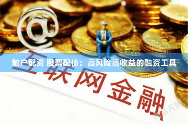 散户配资 股票配债：高风险高收益的融资工具