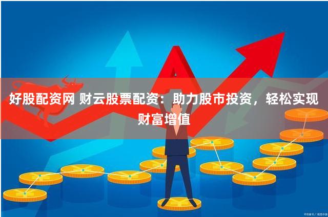 好股配资网 财云股票配资：助力股市投资，轻松实现财富增值
