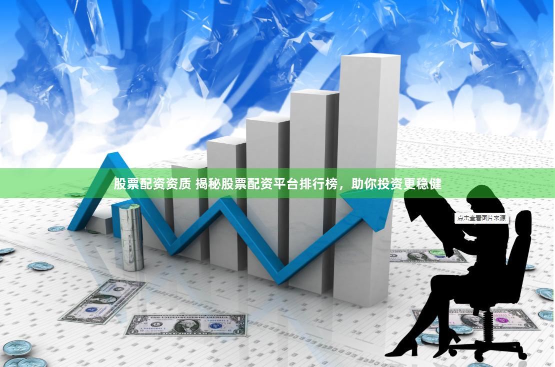 股票配资资质 揭秘股票配资平台排行榜，助你投资更稳健