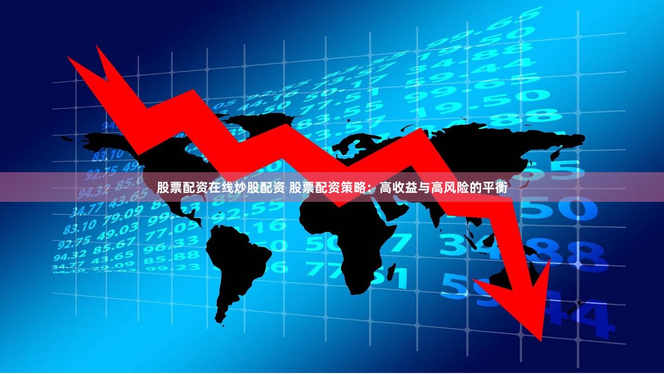 股票配资在线炒股配资 股票配资策略：高收益与高风险的平衡
