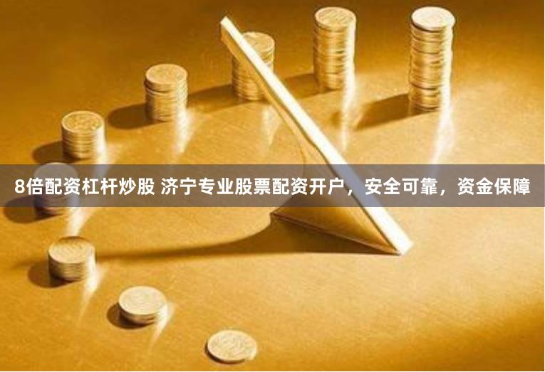 8倍配资杠杆炒股 济宁专业股票配资开户，安全可靠，资金保障