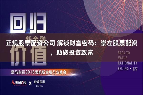 正规股票配资公司 解锁财富密码：崇左股票配资，助您投资致富