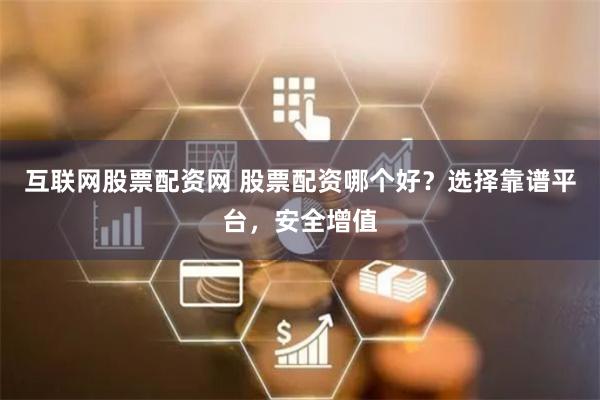 互联网股票配资网 股票配资哪个好？选择靠谱平台，安全增值