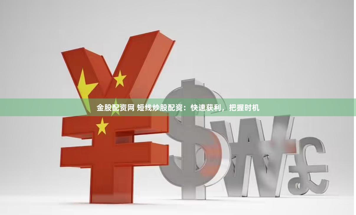 金股配资网 短线炒股配资：快速获利，把握时机