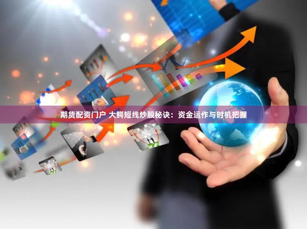 期货配资门户 大鳄短线炒股秘诀：资金运作与时机把握