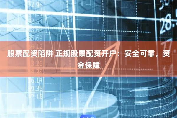 股票配资陷阱 正规股票配资开户:安全可靠,资金保障