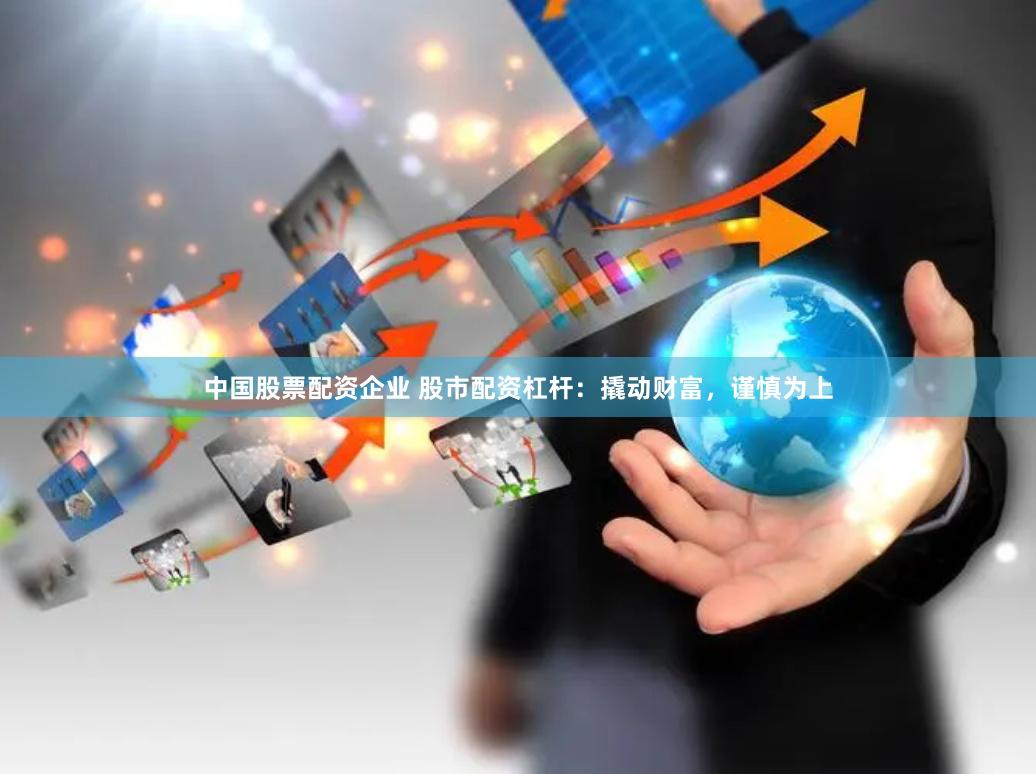 中国股票配资企业 股市配资杠杆：撬动财富，谨慎为上