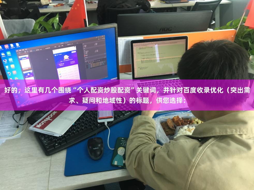 好的,这里有几个围绕“个人配资炒股配资”关键词,并针对百度收录优化(突出需求、疑问和地域性)的标题,供您选择: