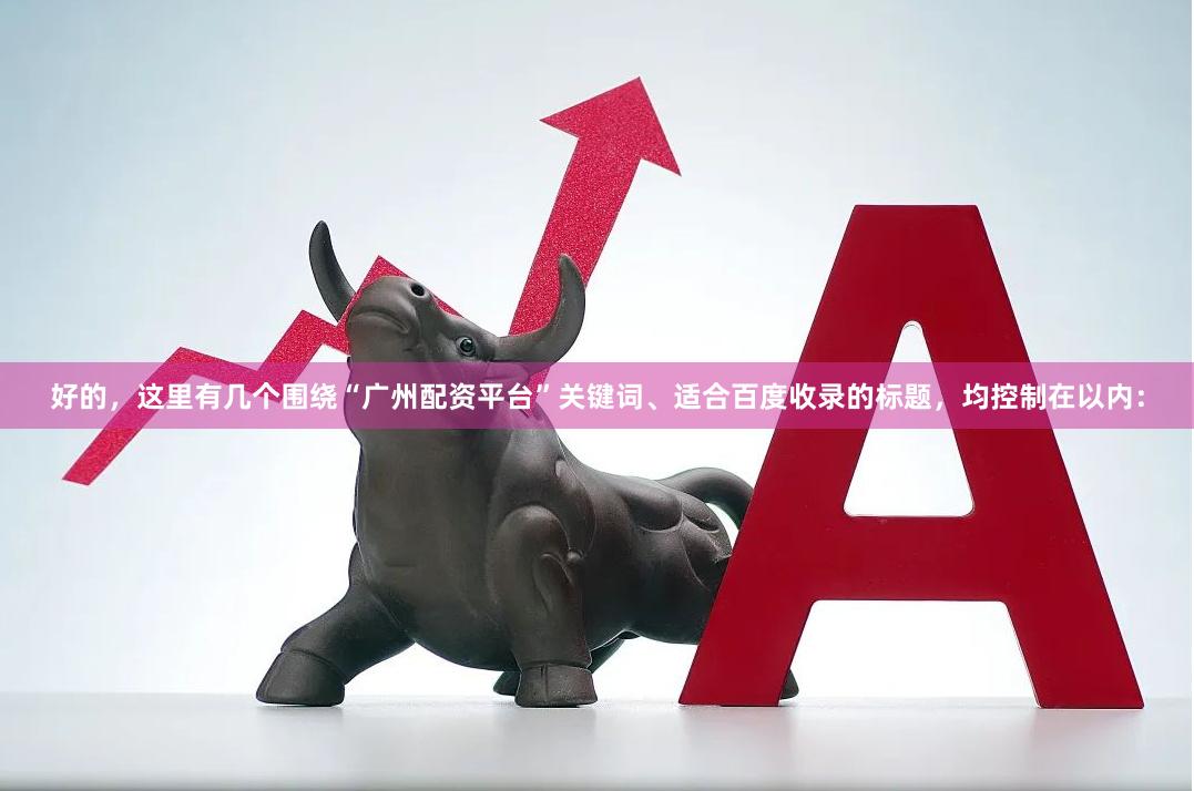 好的，这里有几个围绕“广州配资平台”关键词、适合百度收录的标题，均控制在以内：