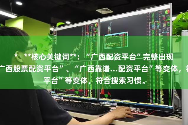 *   **核心关键词**：“广西配资平台”完整出现，并拆分为“广西股票配资平台”、“广西靠谱...配资平台”等变体，符合搜索习惯。