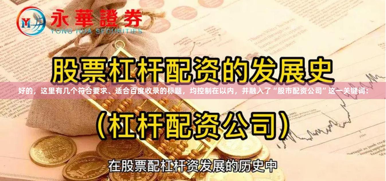 好的，这里有几个符合要求、适合百度收录的标题，均控制在以内，并融入了“股市配资公司”这一关键词：