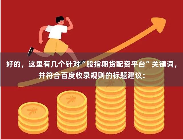 好的，这里有几个针对“股指期货配资平台”关键词，并符合百度收录规则的标题建议：