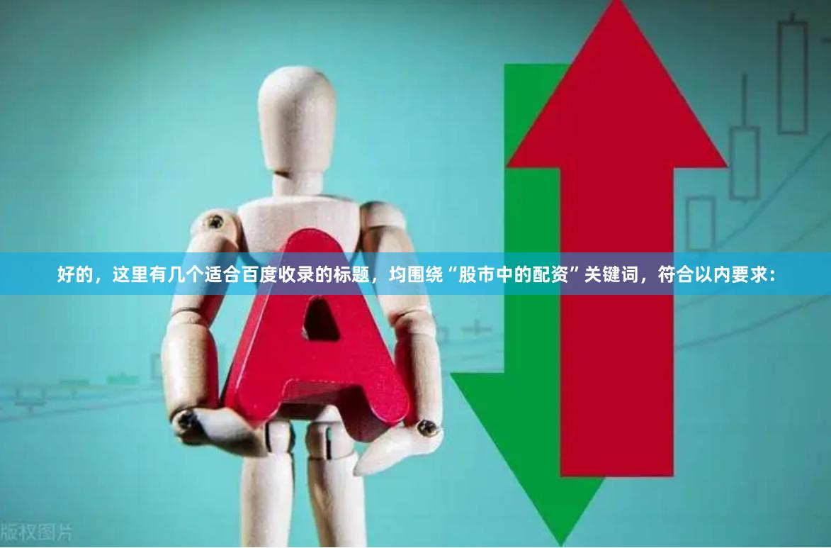 好的，这里有几个适合百度收录的标题，均围绕“股市中的配资”关键词，符合以内要求：