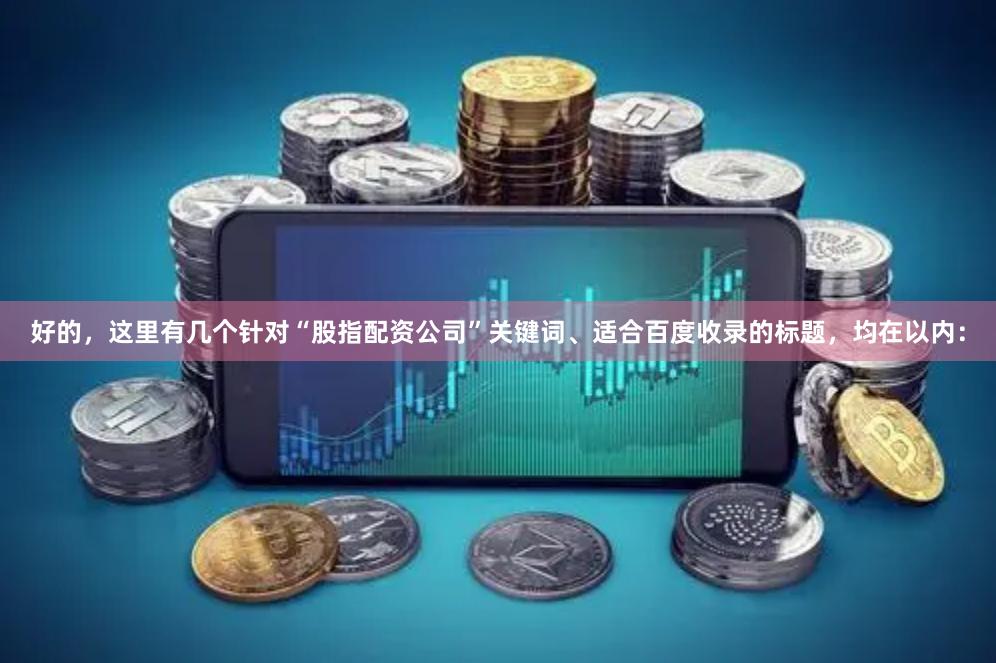 好的，这里有几个针对“股指配资公司”关键词、适合百度收录的标题，均在以内：