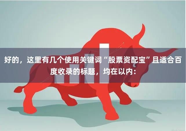 好的，这里有几个使用关键词“股票资配宝”且适合百度收录的标题，均在以内：