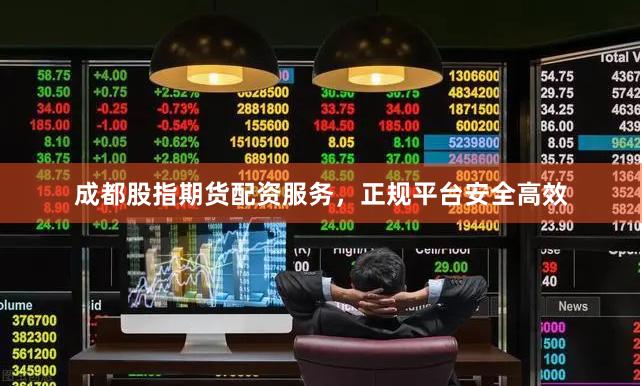 成都股指期货配资服务，正规平台安全高效