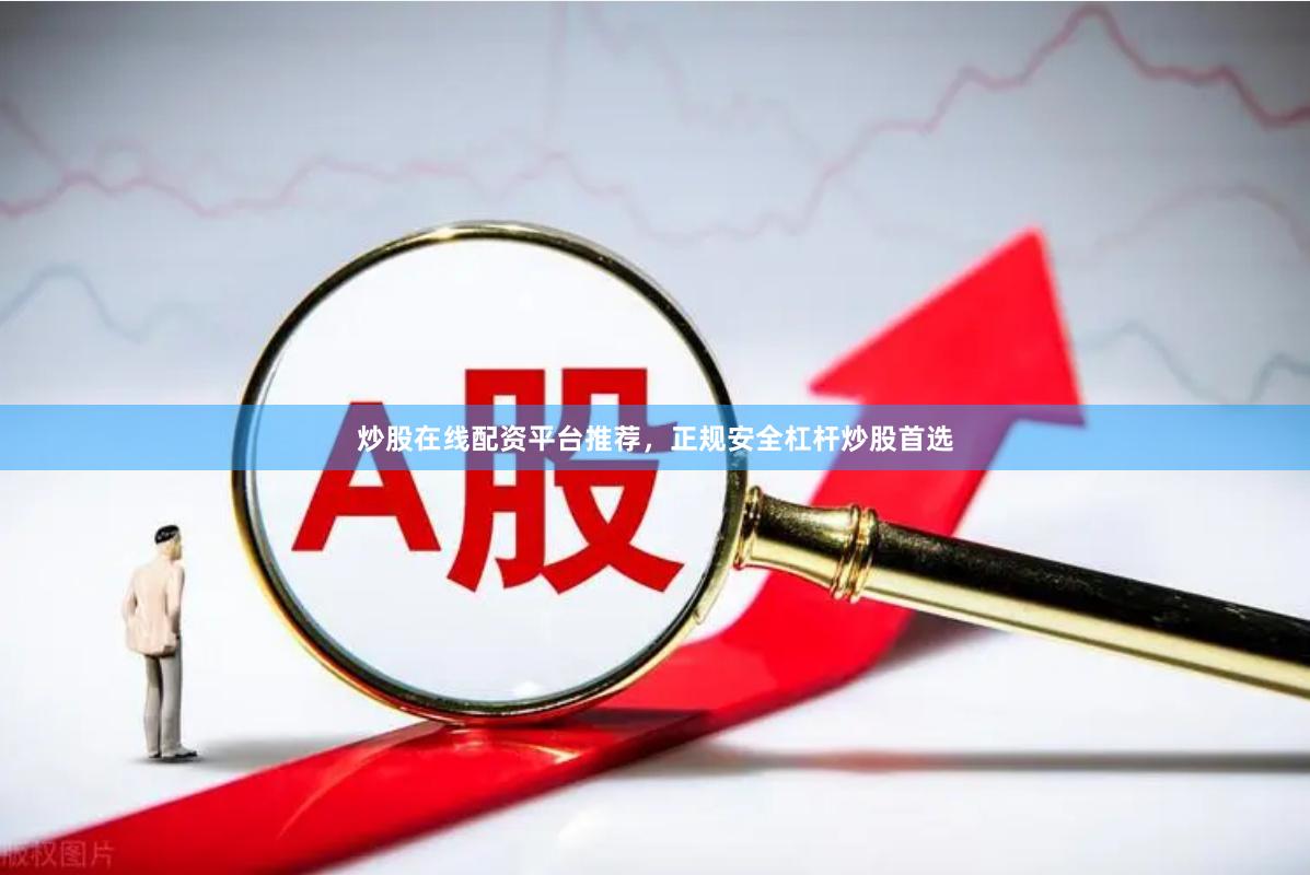 炒股在线配资平台推荐，正规安全杠杆炒股首选