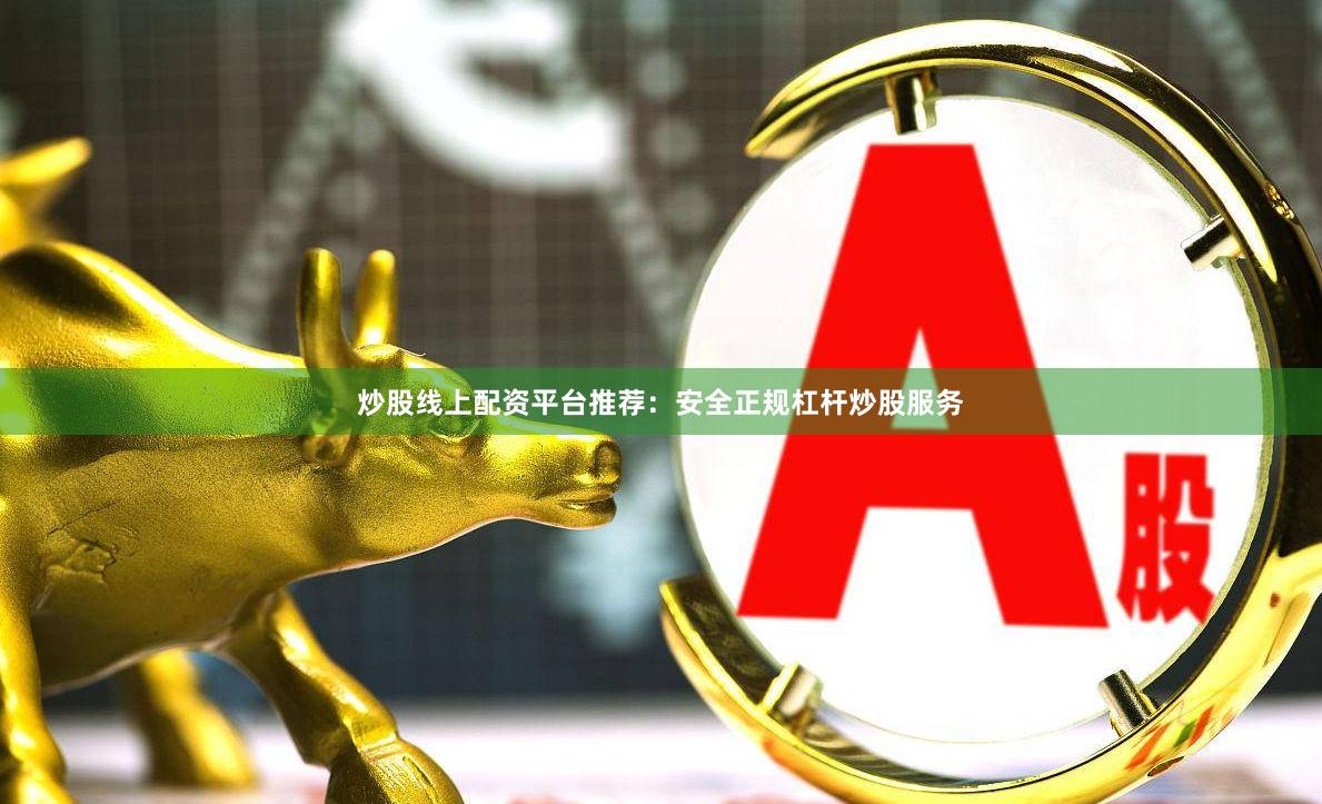 炒股线上配资平台推荐：安全正规杠杆炒股服务