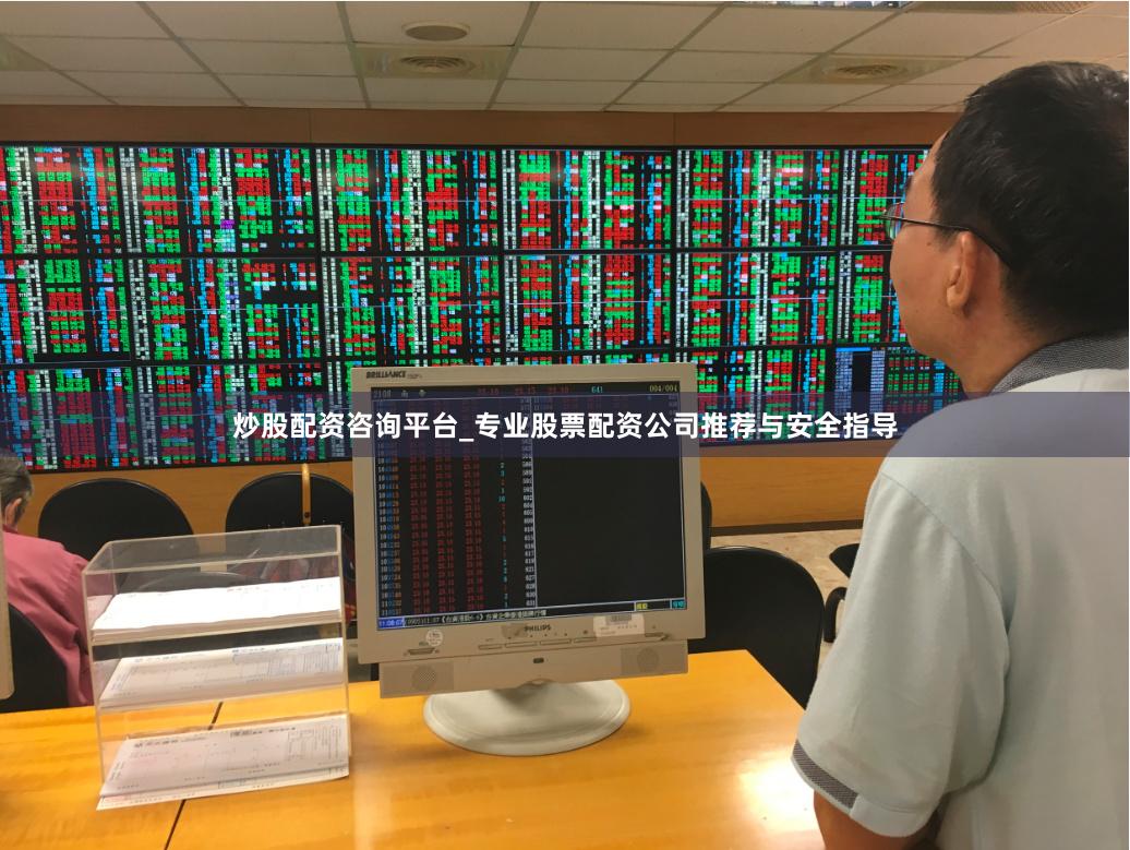 炒股配资咨询平台_专业股票配资公司推荐与安全指导