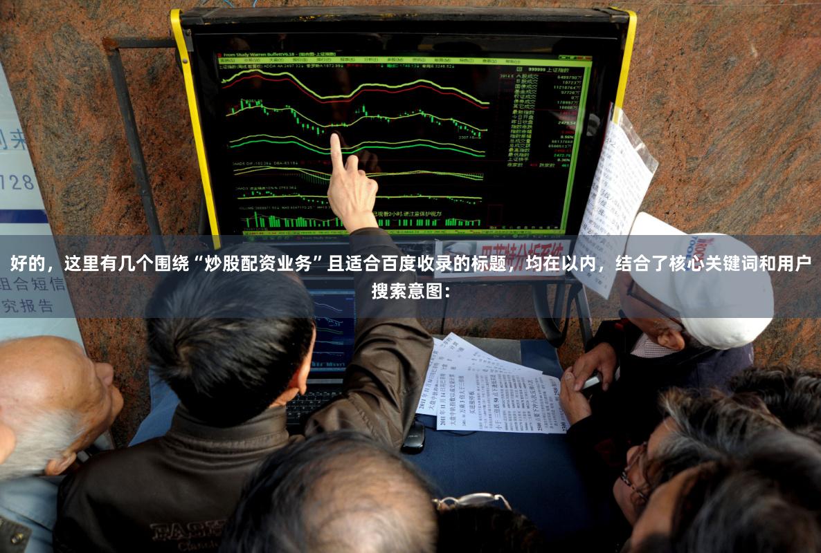 好的，这里有几个围绕“炒股配资业务”且适合百度收录的标题，均在以内，结合了核心关键词和用户搜索意图：