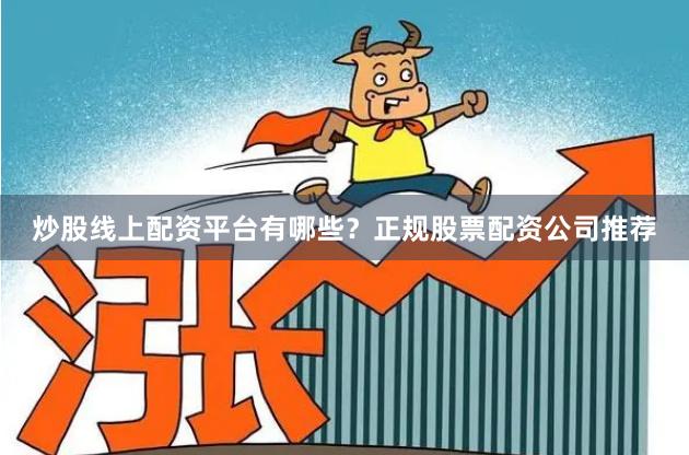 炒股线上配资平台有哪些？正规股票配资公司推荐