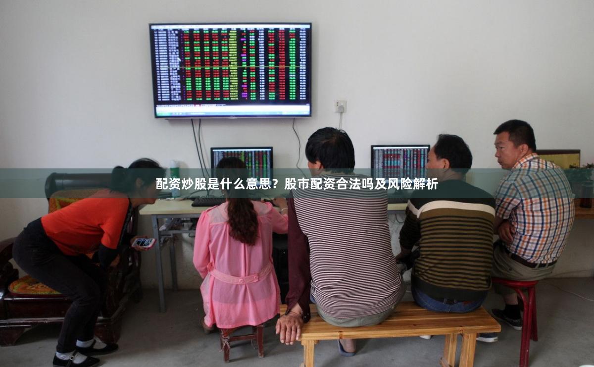 配资炒股是什么意思？股市配资合法吗及风险解析