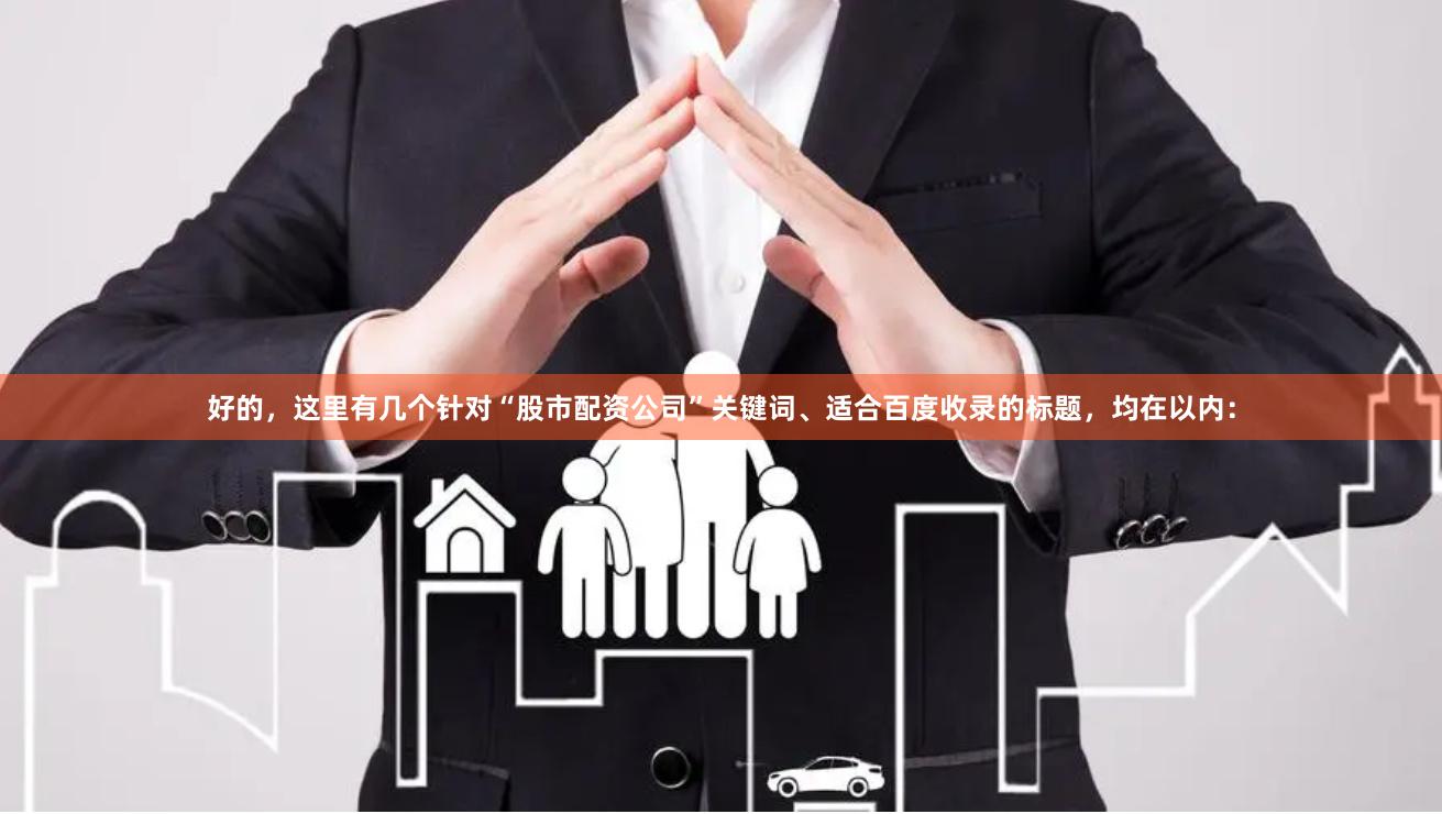 好的，这里有几个针对“股市配资公司”关键词、适合百度收录的标题，均在以内：