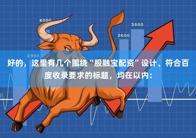 好的，这里有几个围绕“股融宝配资”设计、符合百度收录要求的标题，均在以内：