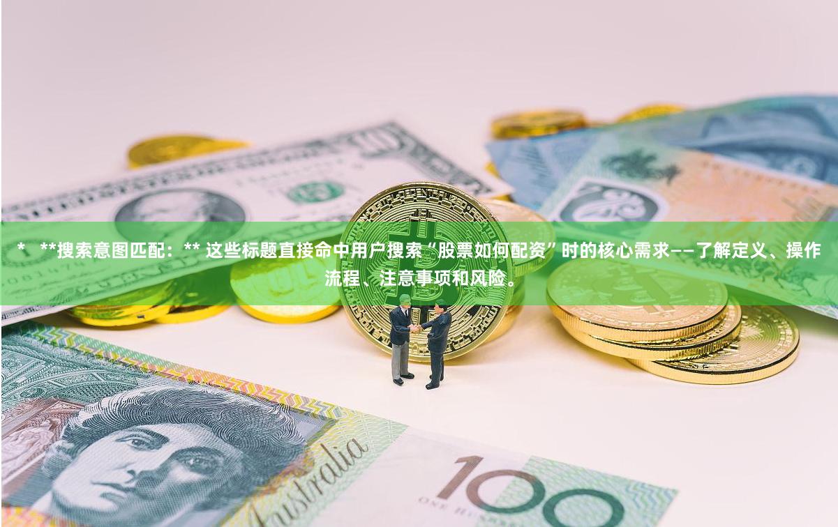 *   **搜索意图匹配：** 这些标题直接命中用户搜索“股票如何配资”时的核心需求——了解定义、操作流程、注意事项和风险。